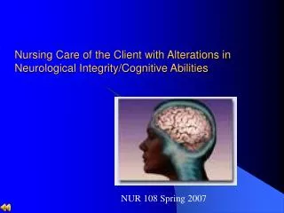 Nursing Care of the Client with Alterations in Neurological Integrity/Cognitive Abilities