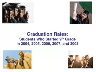 Graduation Rates: Students Who Started 9 th Grade in 2004, 2005, 2006, 2007, and 2008