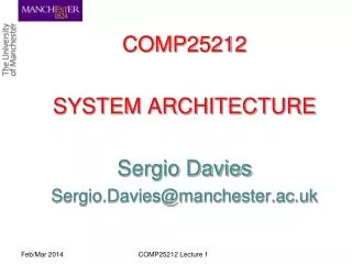 COMP25212 SYSTEM ARCHITECTURE Sergio Davies Sergio.Davies@manchester.ac.uk