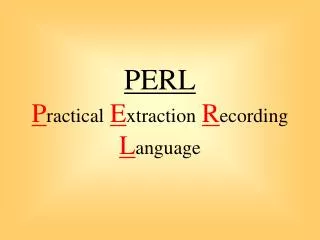 PERL P ractical E xtraction R ecording L anguage