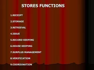 STORES FUNCTIONS 1.RECEIPT 2.STORAGE 3.RETRIEVAL 4.ISSUE 5.RECORD KEEPING 6.HOUSE KEEPING