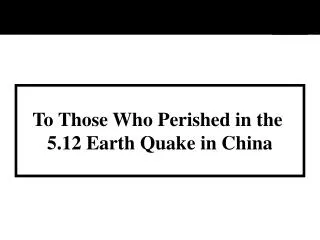To Those Who Perished in the 5.12 Earth Quake in China