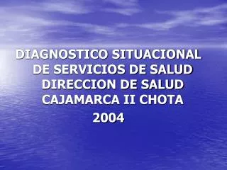 DIAGNOSTICO SITUACIONAL DE SERVICIOS DE SALUD DIRECCION DE SALUD CAJAMARCA II CHOTA 2004