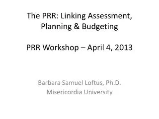 The PRR: Linking Assessment, Planning &amp; Budgeting PRR Workshop – April 4, 2013
