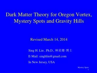 Dark Matter Theory for Oregon Vortex, Mystery Spots and Gravity Hills Revised March 14, 2014