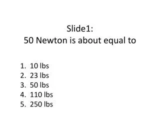 Slide1: 50 Newton is about equal to