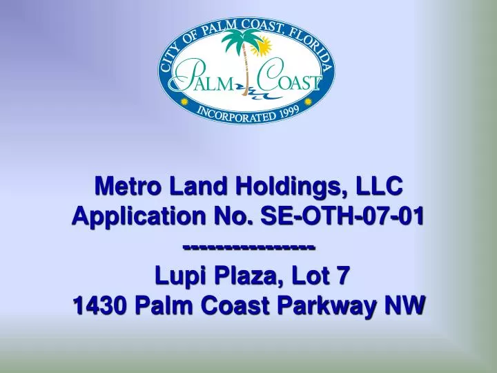 metro land holdings llc application no se oth 07 01 lupi plaza lot 7 1430 palm coast parkway nw