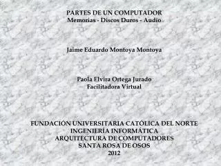 PARTES DE UN COMPUTADOR Memorias - Discos Duros - Audio Jaime Eduardo Montoya Montoya