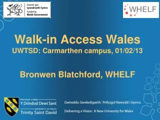 Walk-in Access Wales UWTSD: Carmarthen campus, 01/02/13 Bronwen Blatchford, WHELF