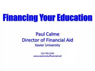 Financing Your Education Paul Calme Director of Financial Aid Xavier University 513.745.3142