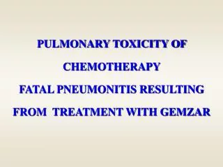 PULMONARY TOXICITY OF CHEMOTHERAPY FATAL PNEUMONITIS RESULTING FROM TREATMENT WITH GEMZAR