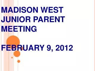 MADISON WEST JUNIOR PARENT MEETING FEBRUARY 9, 2012