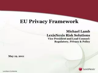 EU Privacy Framework Michael Lamb LexisNexis Risk Solutions Vice President and Lead Counsel: