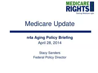 Medicare Update n4a Aging Policy Briefing April 28, 2014 Stacy Sanders Federal Policy Director