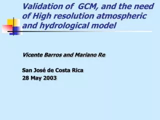 Validation of GCM , and the need of High resolution atmospheric and hydrological model