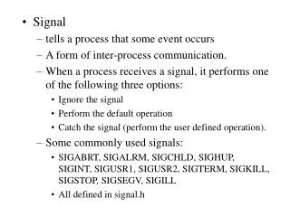 Signal tells a process that some event occurs A form of inter-process communication.