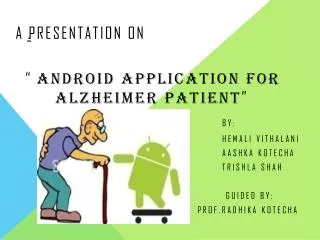 A Presentation on “ Android Application for 		 Alzheimer patient ” By: