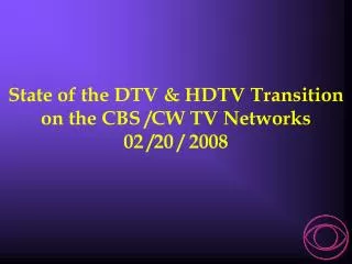 State of the DTV &amp; HDTV Transition on the CBS /CW TV Networks 02 /20 / 2008