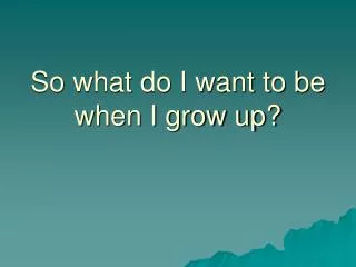 So what do I want to be when I grow up?