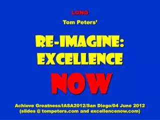 LONG Tom Peters’ Re-Imagine: Excellence NOW Achieve Greatness/IASA2012/San Diego/04 June 2012