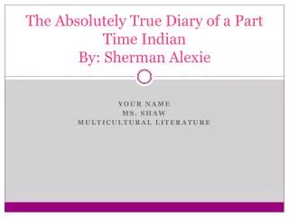 The Absolutely True Diary of a Part Time Indian By: Sherman Alexie