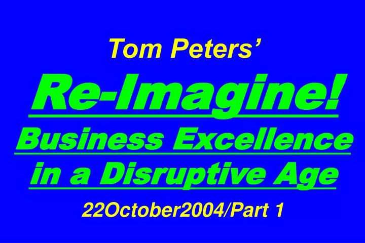 tom peters re imagine business excellence in a disruptive age 22october2004 part 1
