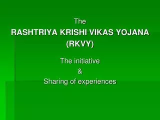 The RASHTRIYA KRISHI VIKAS YOJANA (RKVY) The initiative &amp; Sharing of experiences