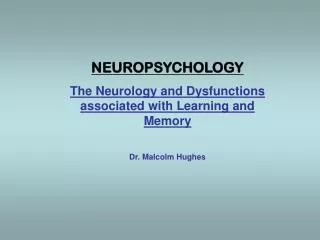 NEUROPSYCHOLOGY The Neurology and Dysfunctions associated with Learning and Memory