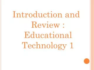 Introduction and Review : Educational Technology 1