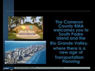 The Cameron County RMA welcomes you to South Padre Island and the Rio Grande Valley,