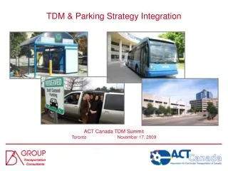 TDM &amp; Parking Strategy Integration ACT Canada TDM Summit Toronto	 	November 17 , 2009