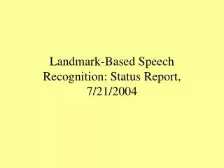 Landmark-Based Speech Recognition: Status Report, 7/21/2004
