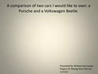 A comparison of two cars I would like to own: a Porsche and a Volkswagen Beetle.