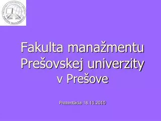 Fakulta manažmentu Prešovskej univerzity v Prešove Prezentácia 18.10 .2010
