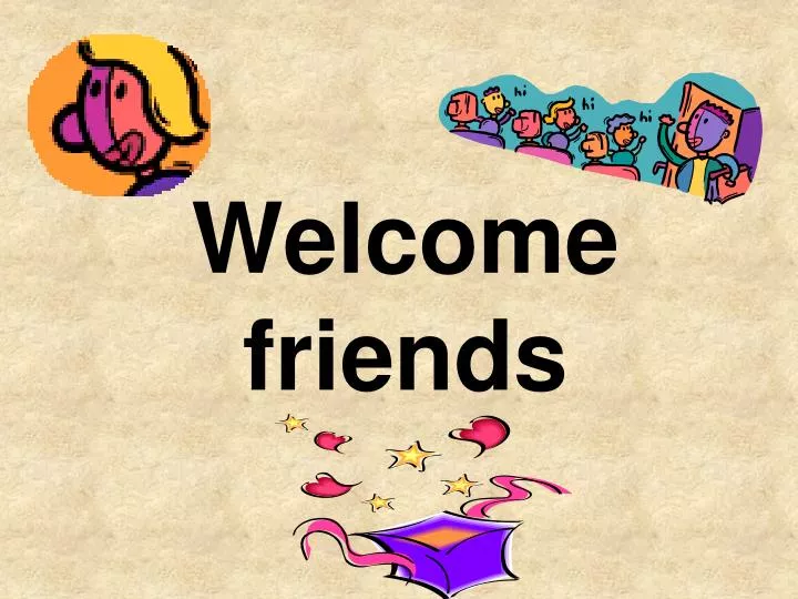 welcome friends