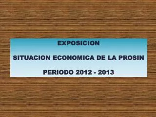 EXPOSICION SITUACION ECONOMICA DE LA PROSIN PERIODO 2012 - 2013