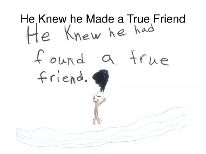 he knew he made a true friend