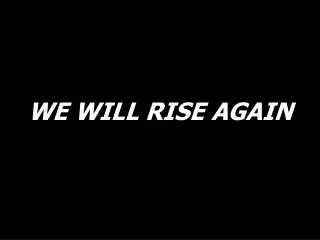 WE WILL RISE AGAIN