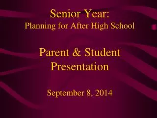 Senior Year: Planning for After High School Parent &amp; Student Presentation September 8, 2014