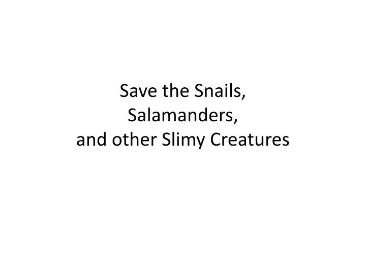 save the snails salamanders and other slimy creatures