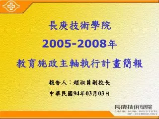 長庚技術學院 2005-2008 年 教育施政主軸執行計畫簡報