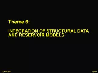 Theme 6: INTEGRATION OF STRUCTURAL DATA AND RESERVOIR MODELS