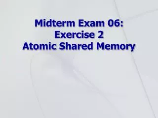 Midterm Exam 06: Exercise 2 Atomic Shared Memory