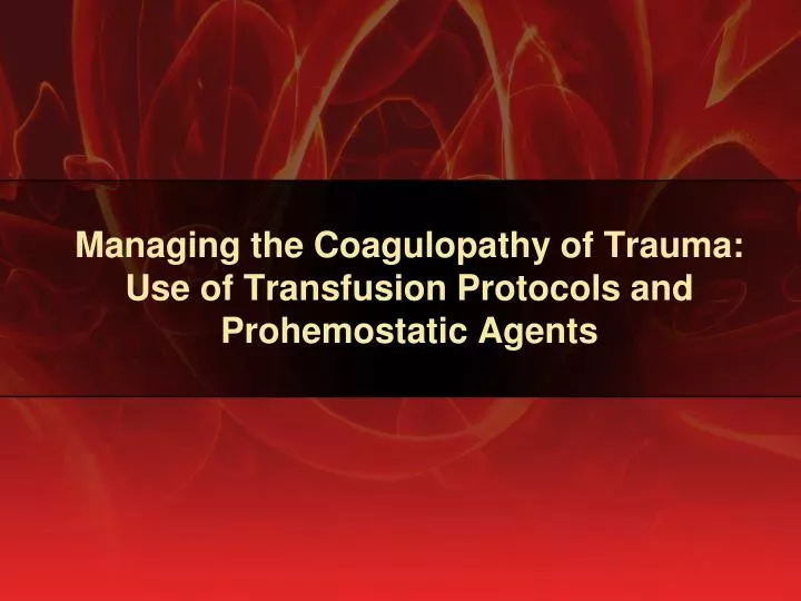 managing the coagulopathy of trauma use of transfusion protocols and prohemostatic agents
