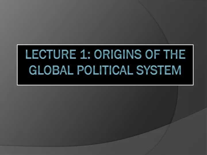 lecture 1 origins of the global political system