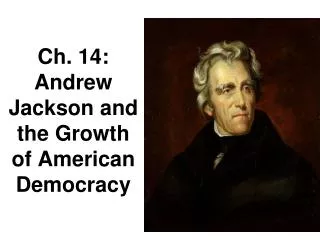 Ch. 14: Andrew Jackson and the Growth of American Democracy