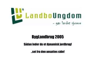 BygLandbrug 2005 Sådan leder du et dynamisk jordbrug! ..set fra den ansattes side!