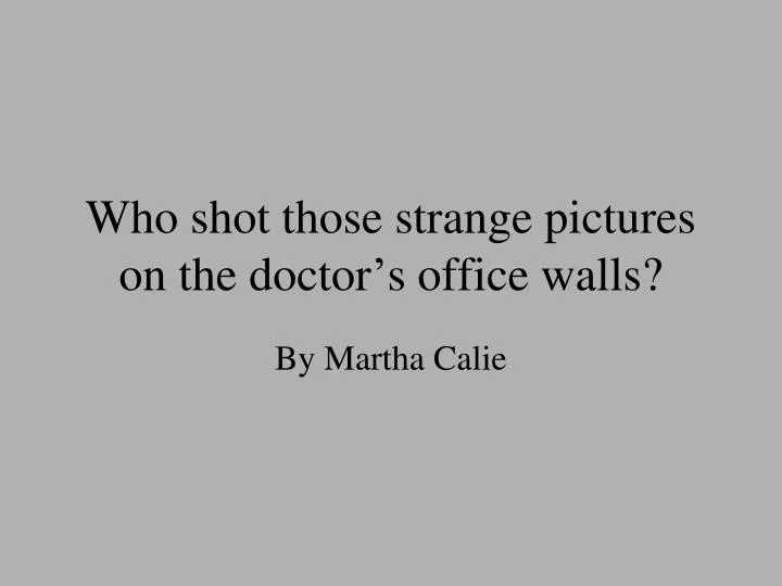 who shot those strange pictures on the doctor s office walls