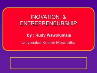 INOVATION &amp; ENTREPRENEURSHIP by : Rudy Wawolumaja Universitas Kristen Maranatha