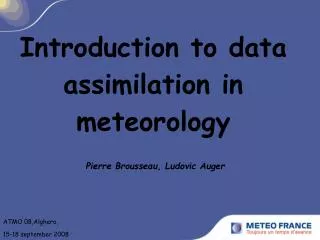 Introduction to data assimilation in meteorology Pierre Brousseau, Ludovic Auger
